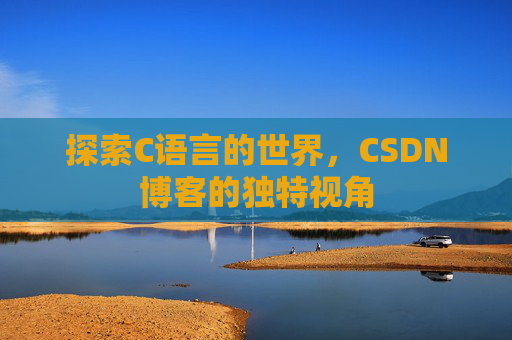 探索C语言的世界，CSDN博客的独特视角