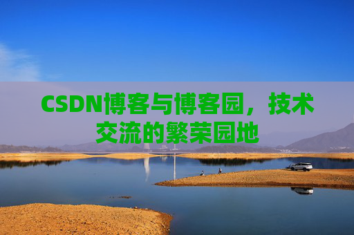 CSDN博客与博客园，技术交流的繁荣园地
